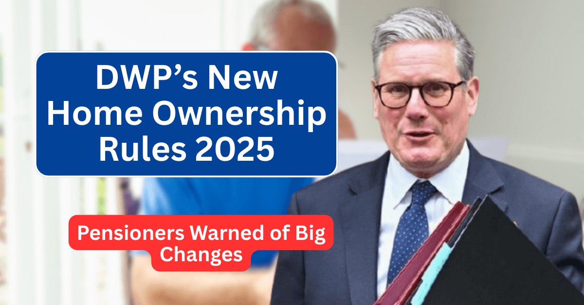 DWP’s New Home Ownership Rules 2025 – Pensioners Warned of Big Changes